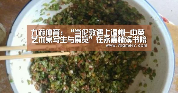 九游体育：“当伦敦遇上温州-中英艺术家写生与展览”在永嘉楠溪书院举行