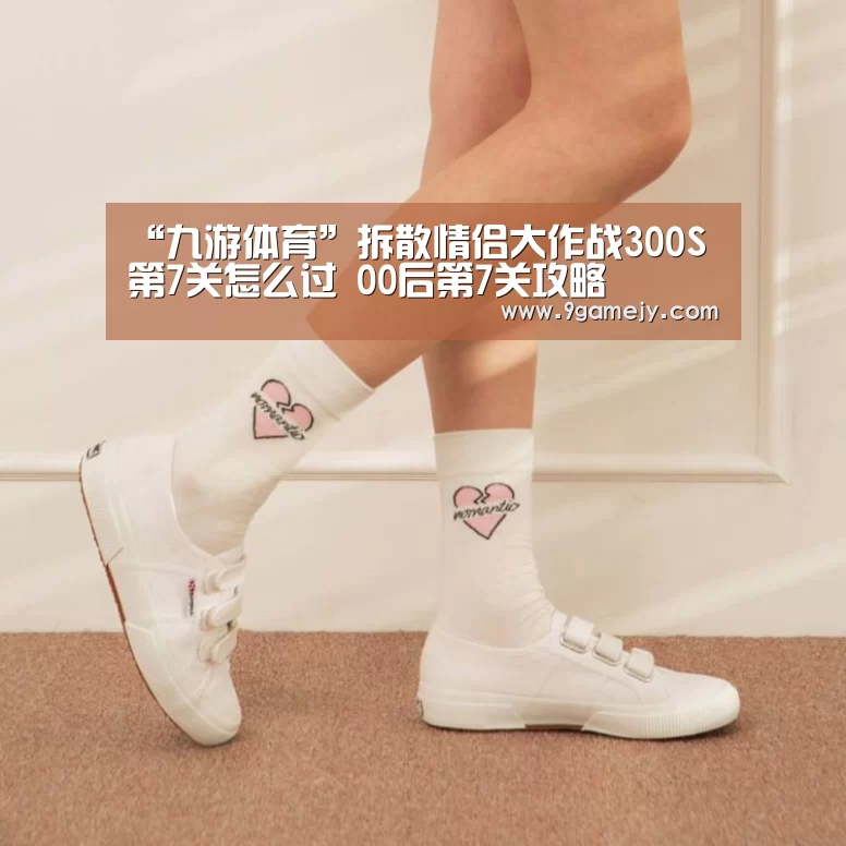 “九游体育”拆散情侣大作战300S第7关怎么过 00后第7关攻略